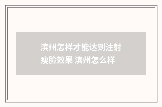 滨州怎样才能达到注射瘦脸效果 滨州怎么样