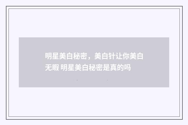 明星美白秘密，美白针让你美白无暇 明星美白秘密是真的吗