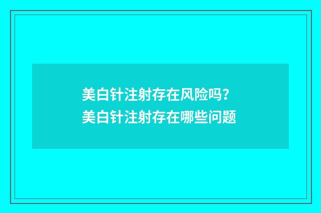 美白针注射存在风险吗？ 美白针注射存在哪些问题