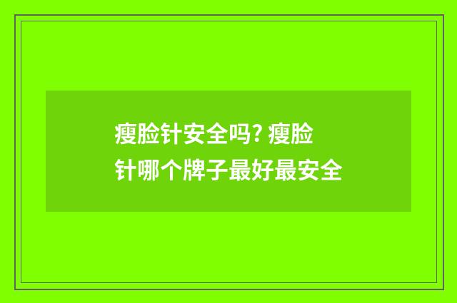 瘦脸针安全吗? 瘦脸针哪个牌子最好最安全