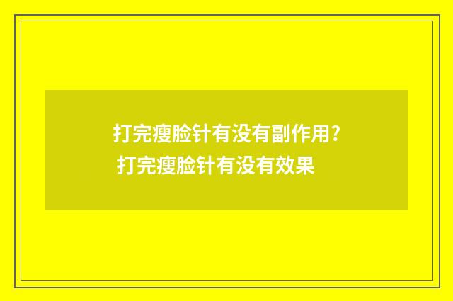 打完瘦脸针有没有副作用? 打完瘦脸针有没有效果
