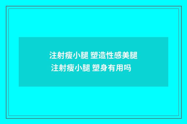 注射瘦小腿 塑造性感美腿 注射瘦小腿 塑身有用吗