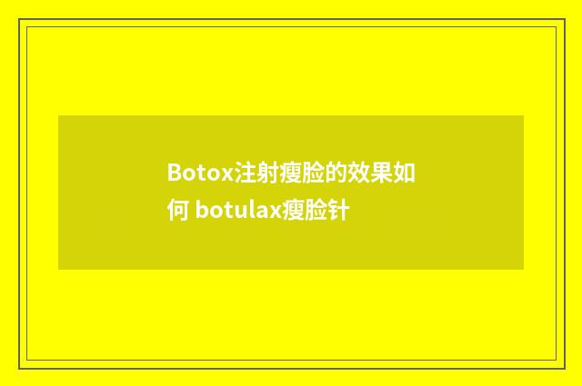 Botox注射瘦脸的效果如何 botulax瘦脸针