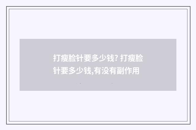 打瘦脸针要多少钱? 打瘦脸针要多少钱,有没有副作用