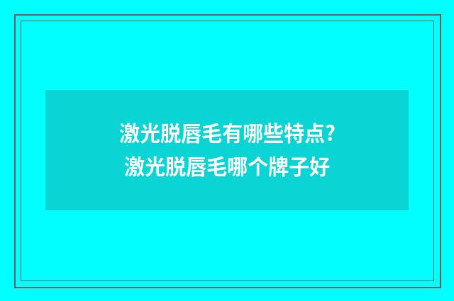 激光脱唇毛有哪些特点? 激光脱唇毛哪个牌子好