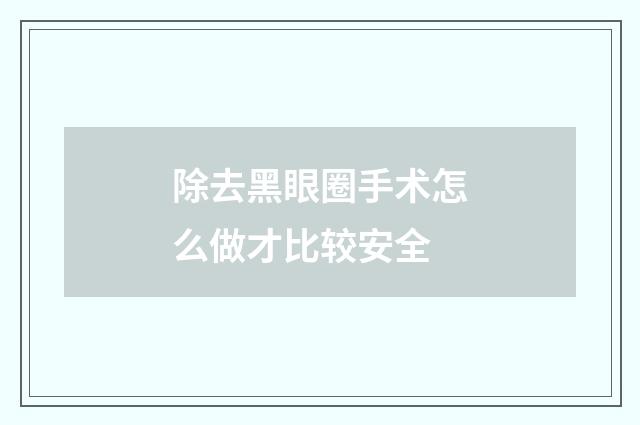 除去黑眼圈手术怎么做才比较安全