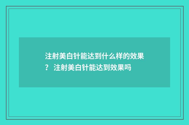 注射美白针能达到什么样的效果？ 注射美白针能达到效果吗