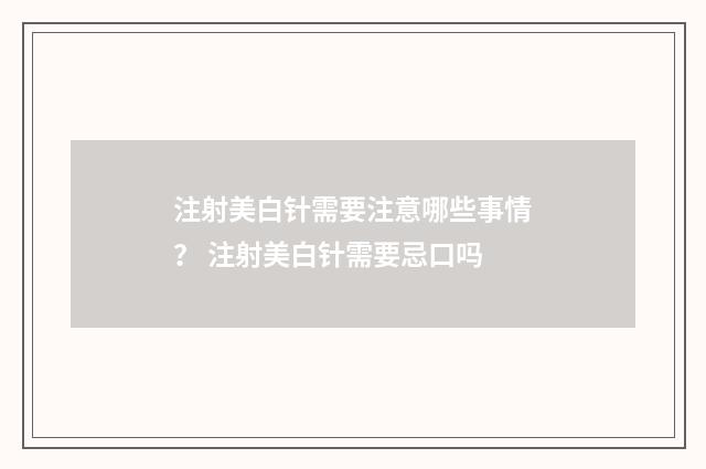 注射美白针需要注意哪些事情？ 注射美白针需要忌口吗