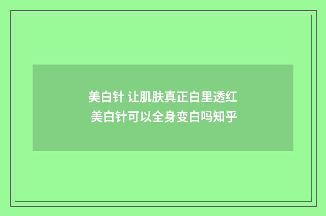 美白针 让肌肤真正白里透红 美白针可以全身变白吗知乎