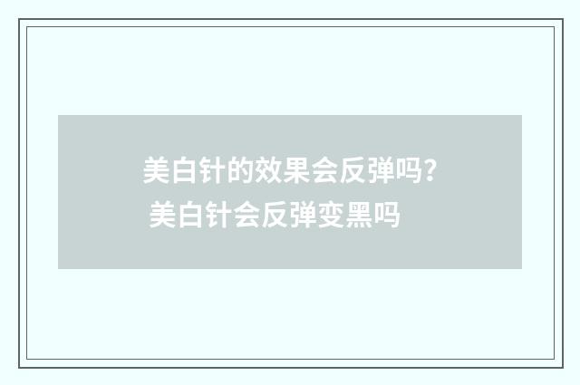 美白针的效果会反弹吗？ 美白针会反弹变黑吗
