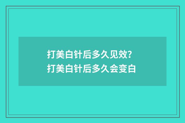 打美白针后多久见效？ 打美白针后多久会变白
