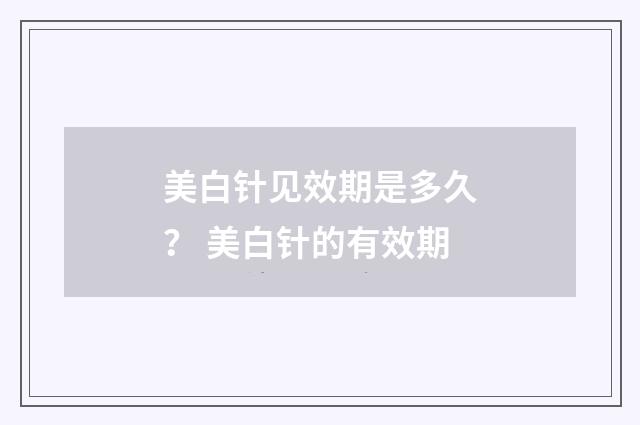 美白针见效期是多久？ 美白针的有效期