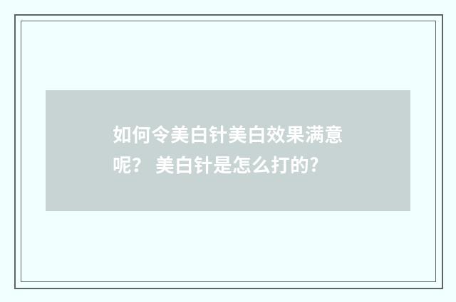 如何令美白针美白效果满意呢？ 美白针是怎么打的?