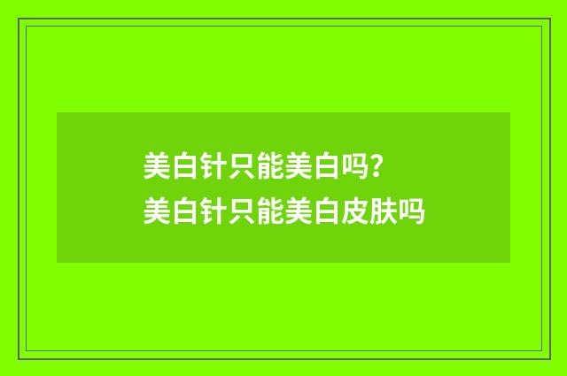 美白针只能美白吗？ 美白针只能美白皮肤吗