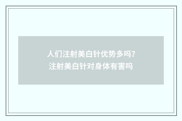 人们注射美白针优势多吗？ 注射美白针对身体有害吗