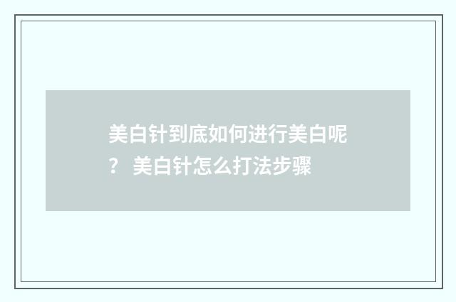 美白针到底如何进行美白呢？ 美白针怎么打法步骤