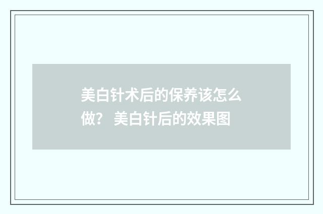 美白针术后的保养该怎么做？ 美白针后的效果图