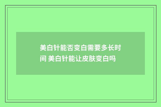 美白针能否变白需要多长时间 美白针能让皮肤变白吗