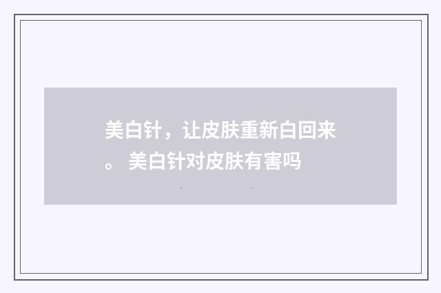 美白针，让皮肤重新白回来。 美白针对皮肤有害吗