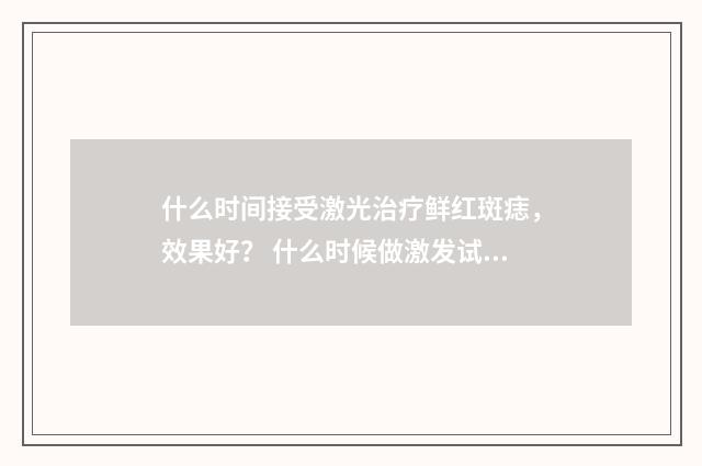 什么时间接受激光治疗鲜红斑痣，效果好？ 什么时候做激发试验