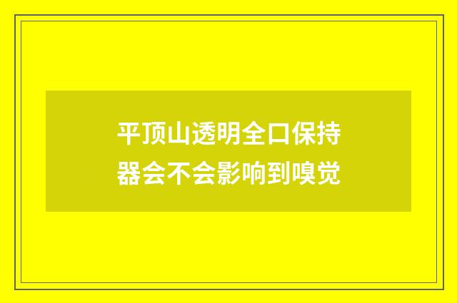 平顶山透明全口保持器会不会影响到嗅觉