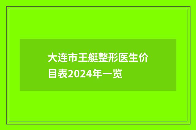 大连市王艇整形医生价目表2024年一览