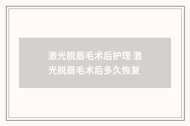 激光脱唇毛术后护理 激光脱唇毛术后多久恢复