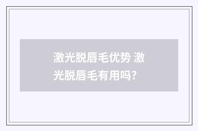 激光脱唇毛优势 激光脱唇毛有用吗?