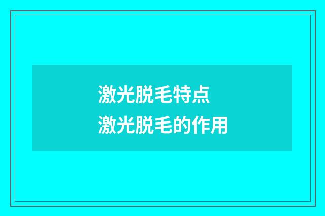 激光脱毛特点 激光脱毛的作用