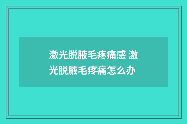 激光脱腋毛疼痛感 激光脱腋毛疼痛怎么办