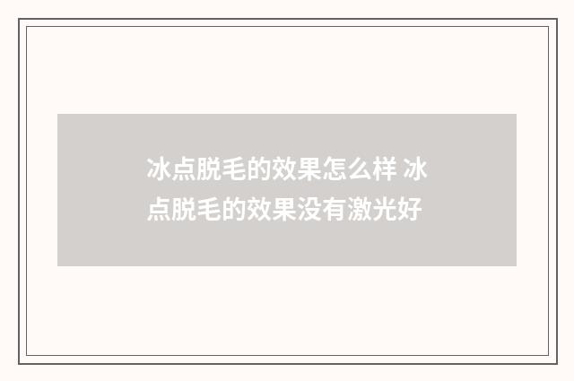 冰点脱毛的效果怎么样 冰点脱毛的效果没有激光好