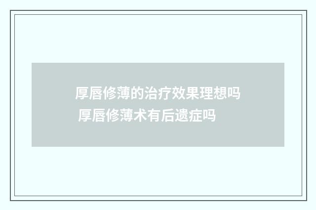 厚唇修薄的治疗效果理想吗 厚唇修薄术有后遗症吗