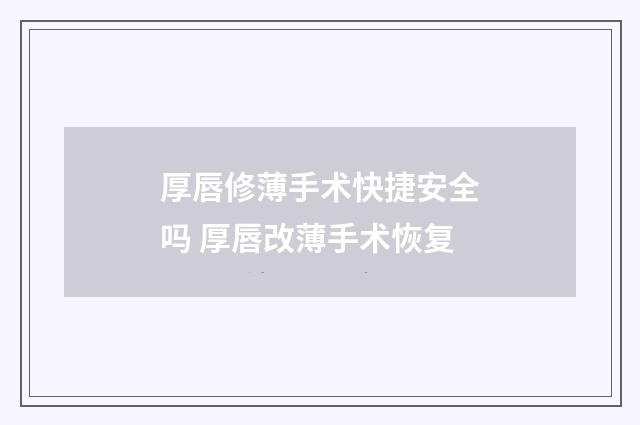 厚唇修薄手术快捷安全吗 厚唇改薄手术恢复