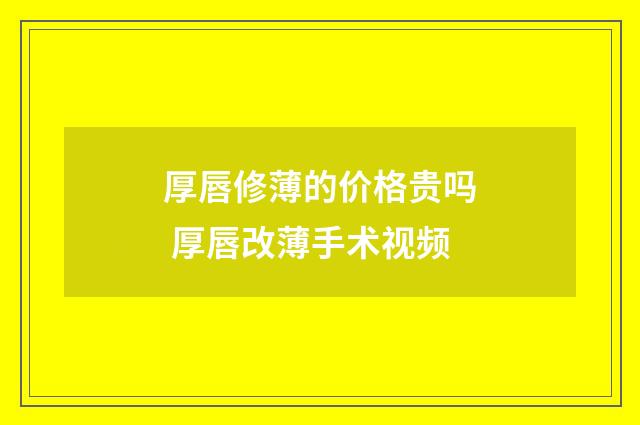 厚唇修薄的价格贵吗 厚唇改薄手术视频