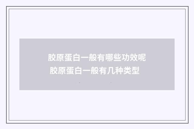 胶原蛋白一般有哪些功效呢 胶原蛋白一般有几种类型