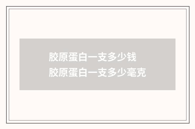胶原蛋白一支多少钱 胶原蛋白一支多少毫克