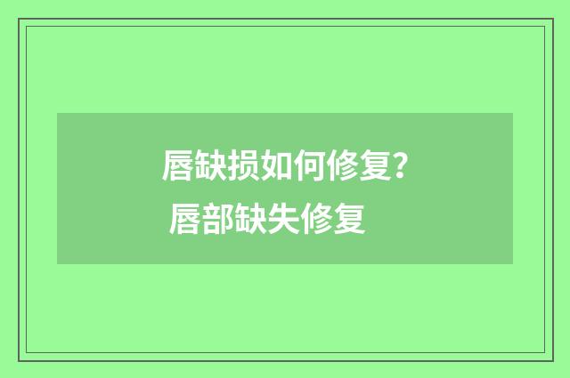 唇缺损如何修复？ 唇部缺失修复