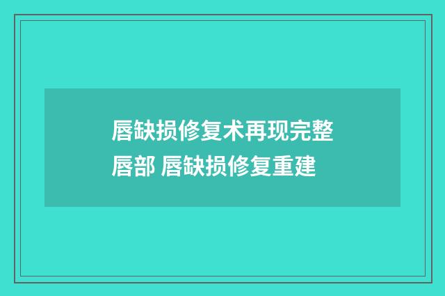 唇缺损修复术再现完整唇部 唇缺损修复重建