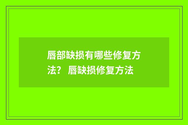 唇部缺损有哪些修复方法？ 唇缺损修复方法