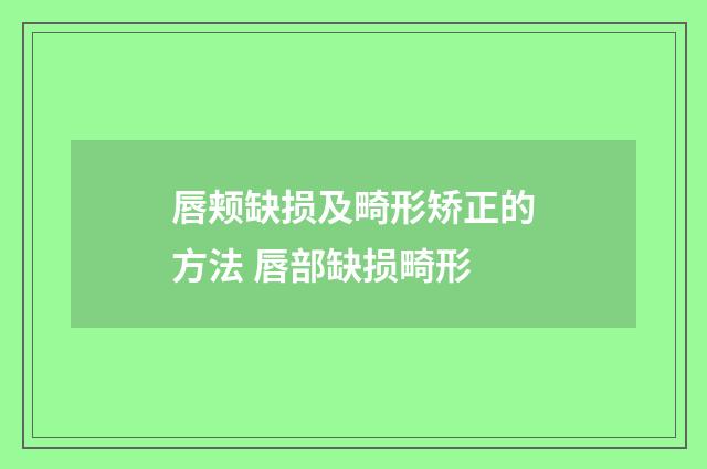 唇颊缺损及畸形矫正的方法 唇部缺损畸形