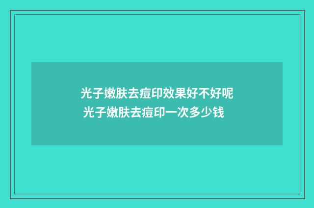 光子嫩肤去痘印效果好不好呢 光子嫩肤去痘印一次多少钱