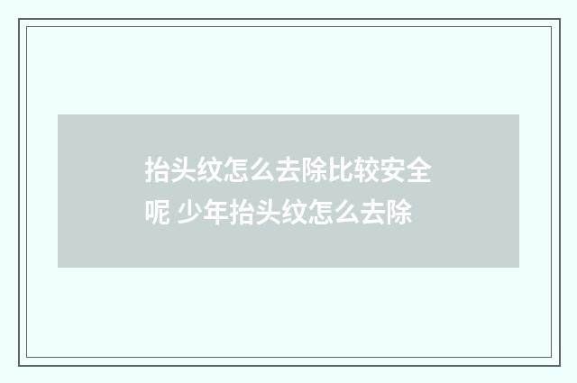 抬头纹怎么去除比较安全呢 少年抬头纹怎么去除