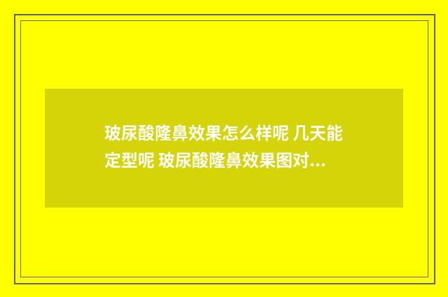 玻尿酸隆鼻效果怎么样呢 几天能定型呢 玻尿酸隆鼻效果图对比