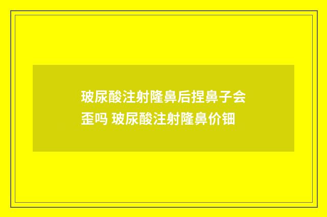 玻尿酸注射隆鼻后捏鼻子会歪吗 玻尿酸注射隆鼻价钿