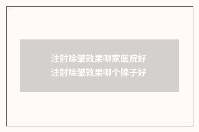 注射除皱效果哪家医院好 注射除皱效果哪个牌子好