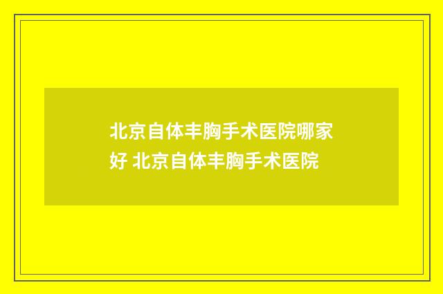 北京自体丰胸手术医院哪家好 北京自体丰胸手术医院