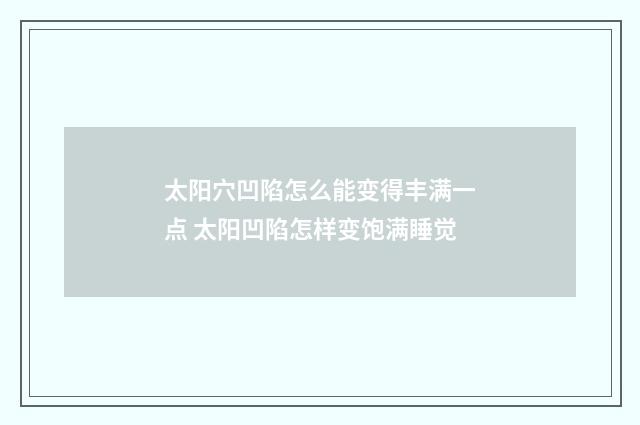 太阳穴凹陷怎么能变得丰满一点 太阳凹陷怎样变饱满睡觉