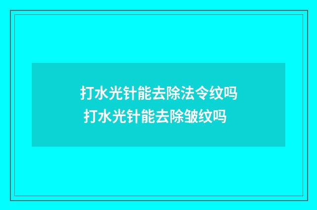 打水光针能去除法令纹吗 打水光针能去除皱纹吗