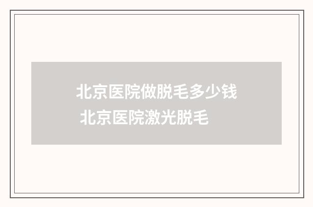 北京医院做脱毛多少钱 北京医院激光脱毛