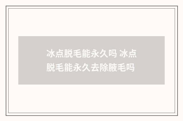 冰点脱毛能永久吗 冰点脱毛能永久去除腋毛吗